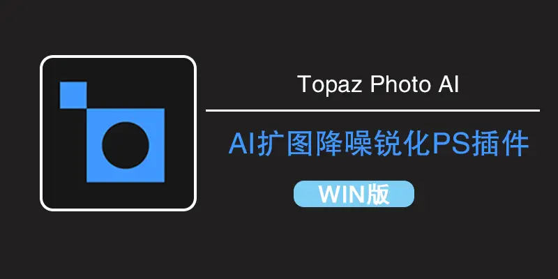 Topaz Photo AI 4.0汉化版：集AI扩图、填充、移除、放大、降噪、锐化于一身的PS插件与扩展滤镜