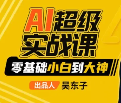 【缺课】吴东子AI超级实战课零基础小白到大神2023年【画质一般只有视频】