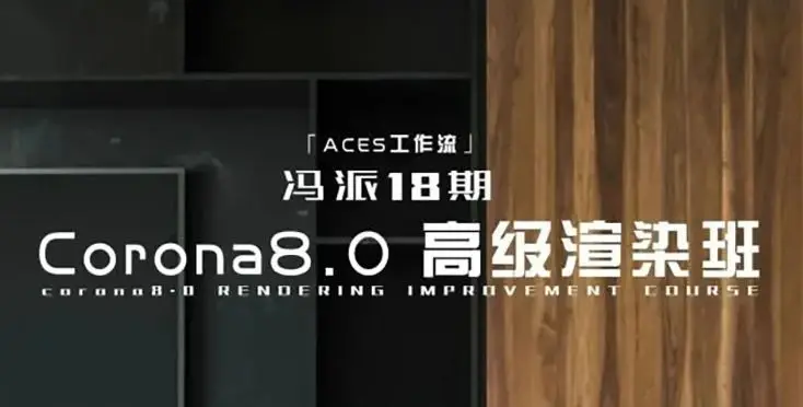 冯派Corona 8.0高级渲染班18期2022年【画质高清有大部分素材】