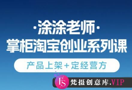 涂涂老师·淘宝无货源创业系列课(产品上架+定经营方)-梵摄网创