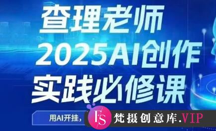 查理老师·2025AI创作实践必修课-梵摄网创