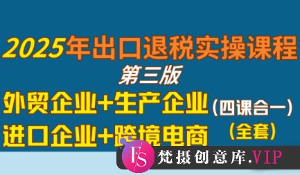 崔sir·出口退税实操-外贸企业+生产企业+跨境电商+进口企业(四课合一)-梵摄网创